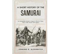 A Short History of the Samurai: An Accessible Guide to Japan’s Warrior Class, Their Code, Power and Legacy