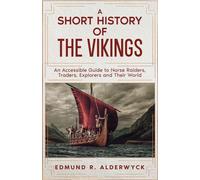 A Short History of the Vikings: An Accessible Guide to Norse Raiders, Traders, Explorers and Their World