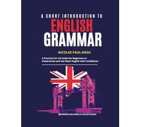 A SHORT INTRODUCTION TO ENGLISH GRAMMAR: A PRACTICAL A1-A2 GUIDE FOR BEGINNERS TO UNDERSTAND AND USE BASIC ENGLISH WITH CONFIDENCE (A1-A2 LEVEL)