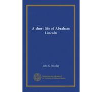 A short life of Abraham Lincoln