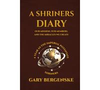 A Shriners Diary: Our Mission, Our Members, and the Miracles We Create