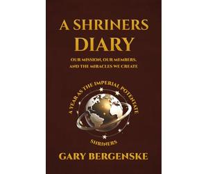 A Shriners Diary: Our Mission, Our Members, and the Miracles We Create