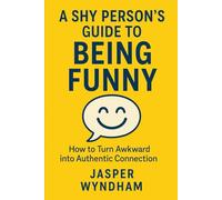 A SHY PERSON'S GUIDE TO BEING FUNNY: How to Turn Awkward into Authentic Connection