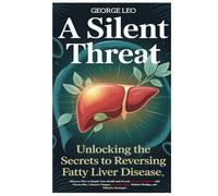 A Silent Threat: Unlocking The Secrets to Reversing Fatty Liver Disease: Discover How to Regain Your Health and Prevent Chronic Conditions with Proven ... Holistic Healing, and Effective Strategies