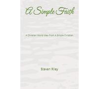 A Simple Faith: A Christian World View From A Simple Christian