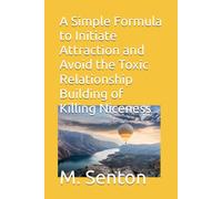 A Simple Formula to Initiate Attraction and Avoid the Toxic Relationship Building of Killing Niceness
