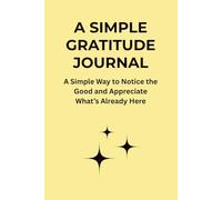 A SIMPLE GRATITUDE JOURNAL: A Simple Way to Notice the Good and Appreciate What’s Already Here