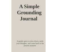 A Simple Grounding Journal: A gentle space to slow down, settle your thoughts, and come back to the present moment