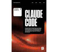A Simple Guide to Claude Code: Learn Claude Code the easy way - from fundamentals and first installation to real working programs and advanced workflows, take your AI coding to the next level