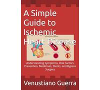 A Simple Guide to Ischemic Heart Disease: Understanding Symptoms, Risk Factors, Prevention, Medicines, Stents, and Bypass Surgery