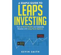A Simple Guide to LEAPS Investing: How to Build Wealth and Generate Income with Long-Term Options