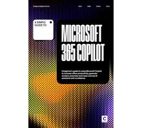A Simple Guide to Microsoft 365 Copilot: A beginner’s guide to using Microsoft Copilot to increase office productivity, generate content, automate work tasks and use AI assistants with confidence