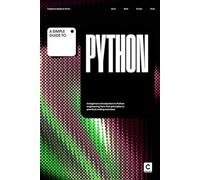 A Simple Guide to Python: A beginners introduction to Python engineering from first principles to practical programming exercises.
