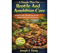 A Simple Plan For Reptile And Amphibian Care Setting Up Tanks, Choosing Food, Spotting Health Problems, And Safe Breeding.