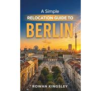 A Simple Relocation Guide to Berlin: A Step-by-Step Guide to Visas, Housing, Cost of Living, Healthcare, and Settling In