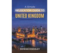 A Simple Relocation Guide to the United Kingdom: A Step-by-Step Guide to Visas, Housing, Cost of Living, Healthcare, and Settling In