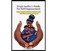 A Single mother's Guide For Self Empowerment: Steps to build confidence, Balance Life, and Thrive on your own terms
