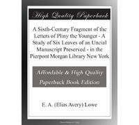 A Sixth-Century Fragment of the Letters of Pliny the Younger - A Study of Six Leaves of an Uncial Manuscript Preserved - in the Pierpont Morgan Library New York