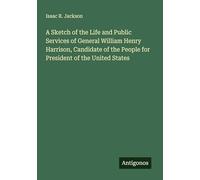 A Sketch of the Life and Public Services of General William Henry Harrison, Candidate of the People for President of the United States