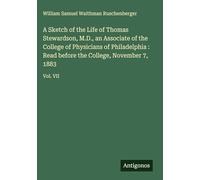 A Sketch of the Life of Thomas Stewardson, M.D., an Associate of the College of Physicians of Philadelphia : Read before the College, November 7, 1883: Vol. VII