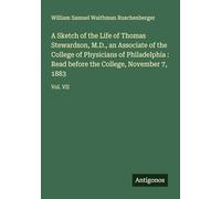 A Sketch of the Life of Thomas Stewardson, M.D., an Associate of the College of Physicians of Philadelphia : Read before the College, November 7, 1883: Vol. VII