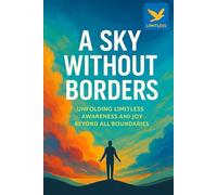 A Sky Without Borders: Unfolding Limitless Awareness and Joy Beyond All Boundaries