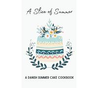 A Slice of Summer: A Danish Summer Cake Cookbook