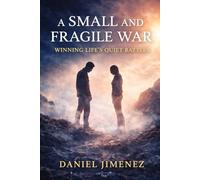 A Small and Fragile War: Winning Life’s Quiet Battles