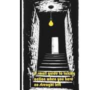 A Small Guide to Taking Action When You Have No Strenght Left: Step-by-step Instructions to Overcome Apathy Quickly and Easily