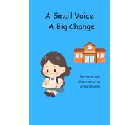 A Small Voice, A Big Change: Written and Illustrated by Ayra Dhillon