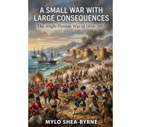 A Small War with Large Consequences: The Anglo-Persian War of 1856-1857