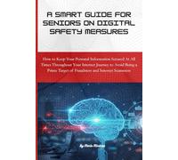 A Smart Guide For Seniors On Digital Safety Measures: How to Keep Your Personal Information Secured At All Times Throughout Your Internet Journey to ... Target of Fraudsters and Internet Scammers