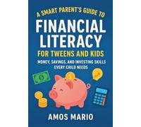 A SMART PARENT'S GUIDE TO FINANCIAL LITERACY FOR TWEENS AND KIDS: Money, saving and investing skills Every child needs