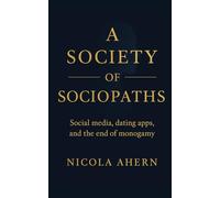 A Society of Sociopaths: How Social Media and Online Dating Destroy Empathy, Intimacy, and Long-Term Love