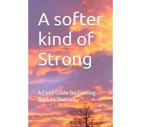 A softer kind of Strong: A Field Guide for Coming Back to Yourself