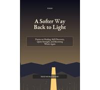 A Softer Way Back to Light: Poems on Healing, Self-Discovery, Quiet Strength, and Becoming Whole Again
