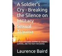 A Soldier's Cry - Breaking the Silence on Military Sexual Trauma: A DEEPLY PERSONAL JOURNEY OF TRAUMA, SURVIVAL, AND THE FIGHT FOR JUSTICE
