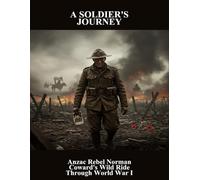 A Soldier'S Journey: Anzac Rebel Norman Coward'S Wild Ride Through World War I