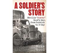 A Soldier's Story: Neville ‘Timber' Wood's War, from Dunkirk to D-Day