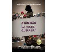 A Solidão da Mulher Guerreira: Um guia de cura para mulheres que carregam o mundo nas costas