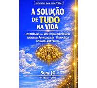 A Solução de Tudo na Vida: Estratégias para Vencer Qualquer Desafio, Ansiedade e Autossabotagem - Neurociência Aplicada à Vida Prática