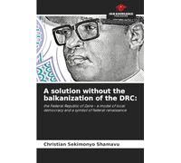 A solution without the balkanization of the DRC:: the Federal Republic of Zaire - a model of local democracy and a symbol of federal renaissance