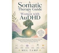 A Somatic Therapy Guide for Women with AuDHD: Gentle Body-Based Exercises to Ease Sensory Overload, Support Emotional Regulation, Prevent Burnout, Reduce Masking, and Build Self-Trust