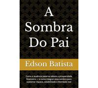 A Sombra Do Pai: Como a ausência paterna sabota a prosperidade financeira - e como integrar essa sombra para sustentar riqueza, estabilidade e liberdade real