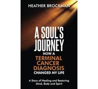 A Soul’s Journey: How a Terminal Cancer Diagnosis Changed My Life: A Story of
