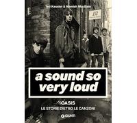 A Sound So Very Loud: Oasis. Le storie dietro le canzoni