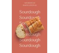 A Sourdough Baker's Journal: A Practical Logbook to Track Your Bakes and Build Your Instincts