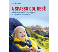 A spasso col bebè. 60 escursioni con il passeggino in Alto Adige-Dolomiti