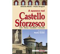 A spasso nel Castello Sforzesco. Arte, storia, aneddoti, curiosità - Monti...