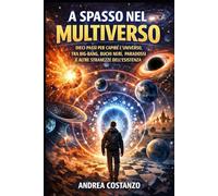 A spasso nel Multiverso: Dieci passi per capire l'universo, tra Big-Bang, Buchi neri, paradossi e altre stranezze dell'esistenza